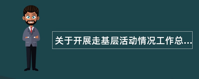 关于开展走基层活动情况工作总结