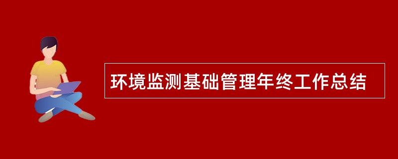 环境监测基础管理年终工作总结