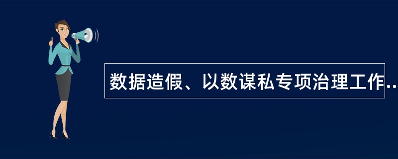 数据造假、以数谋私专项治理工作总结