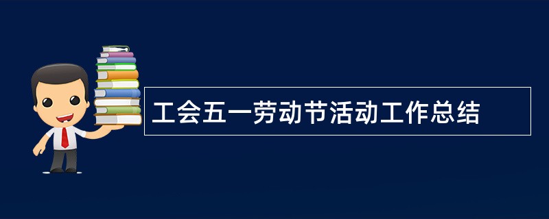 工会五一劳动节活动工作总结