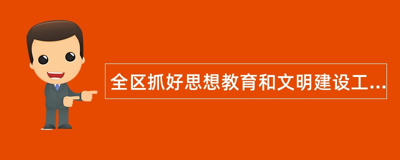 全区抓好思想教育和文明建设工作总结