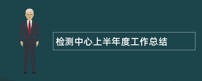 检测中心上半年度工作总结