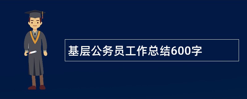 基层公务员工作总结600字