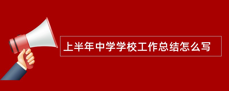 上半年中学学校工作总结怎么写