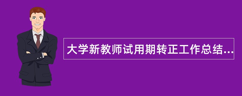 大学新教师试用期转正工作总结怎么写