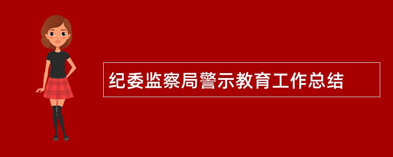 纪委监察局警示教育工作总结