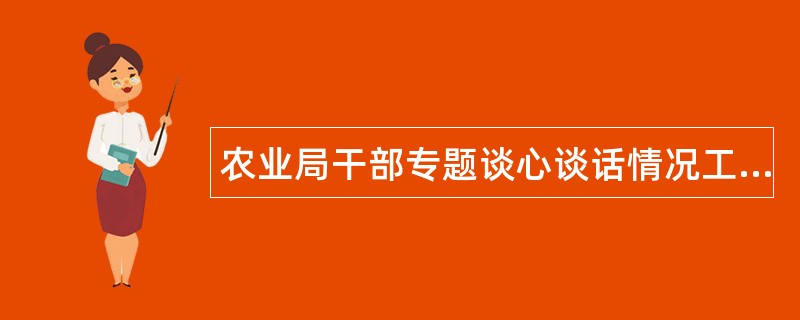 农业局干部专题谈心谈话情况工作总结