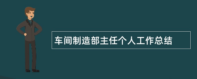 车间制造部主任个人工作总结