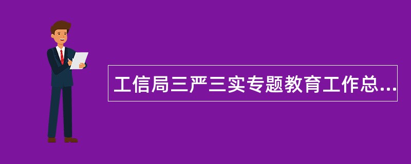 工信局三严三实专题教育工作总结