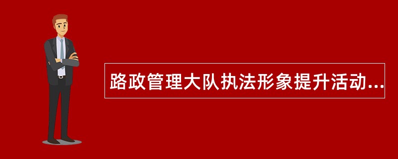 路政管理大队执法形象提升活动工作总结