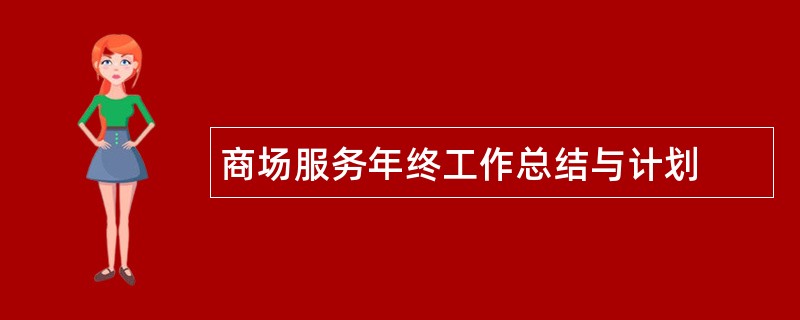 商场服务年终工作总结与计划