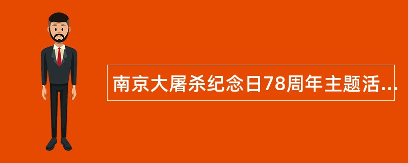 南京大屠杀纪念日78周年主题活动工作总结