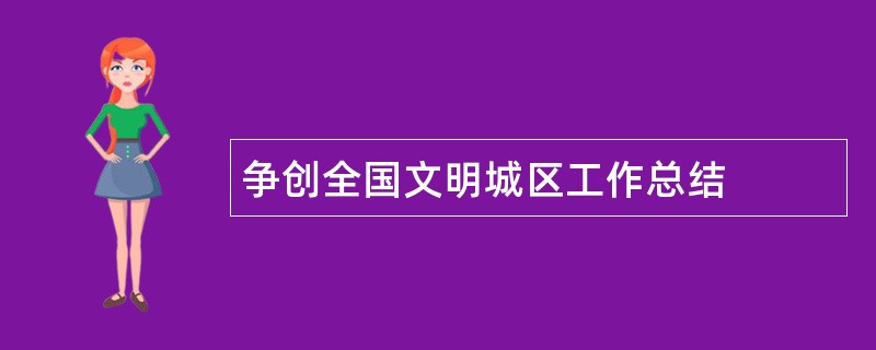 争创全国文明城区工作总结