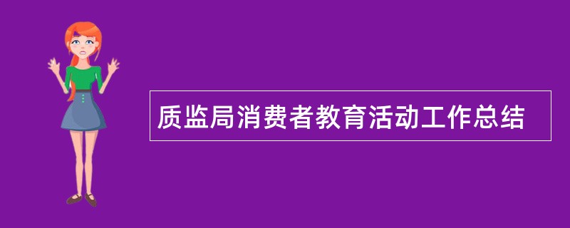 质监局消费者教育活动工作总结