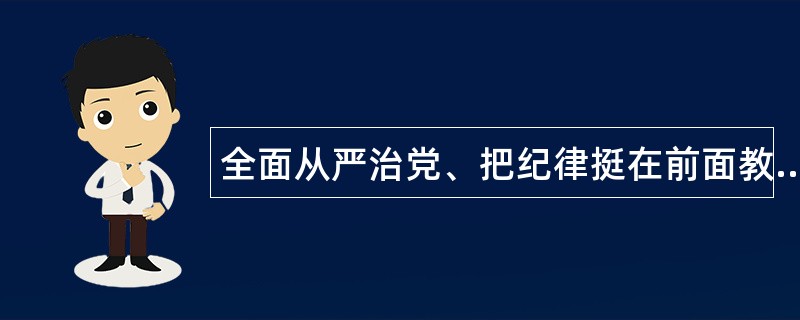 全面从严治党、把纪律挺在前面教育活动工作总结