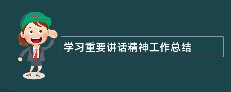 学习重要讲话精神工作总结