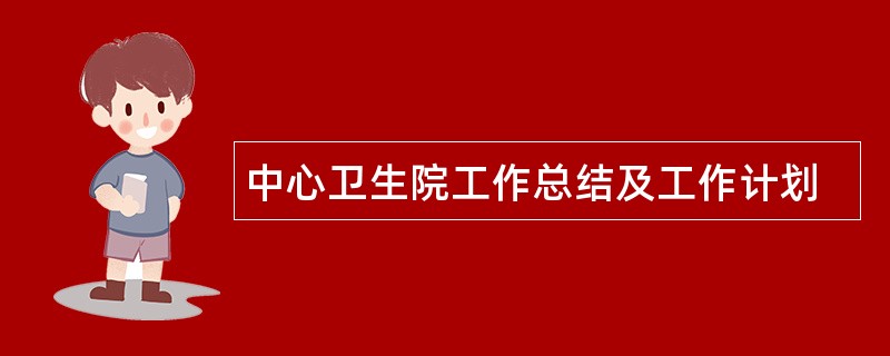 中心卫生院工作总结及工作计划