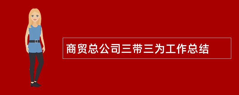 商贸总公司三带三为工作总结