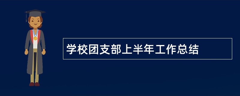 学校团支部上半年工作总结