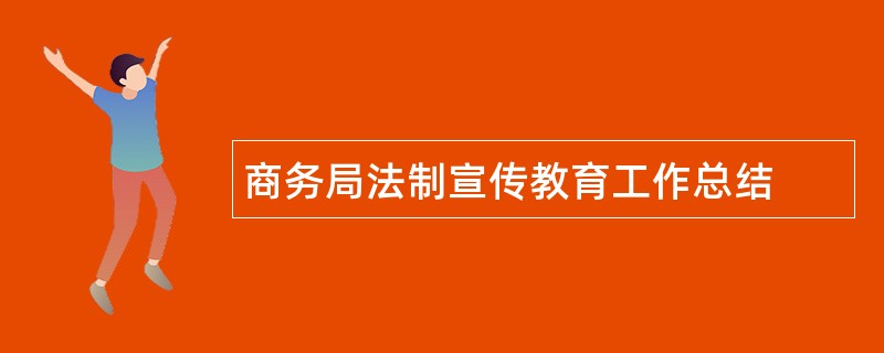 商务局法制宣传教育工作总结