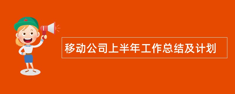 移动公司上半年工作总结及计划