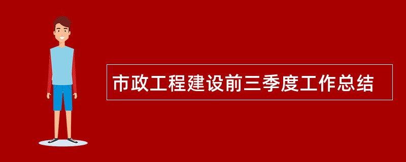 市政工程建设前三季度工作总结