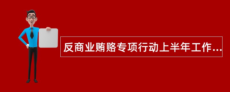 反商业贿赂专项行动上半年工作总结