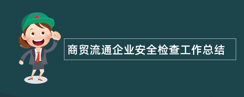 商贸流通企业安全检查工作总结