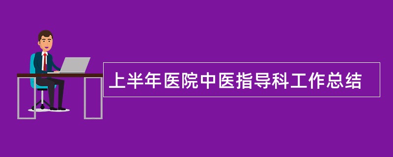 上半年医院中医指导科工作总结