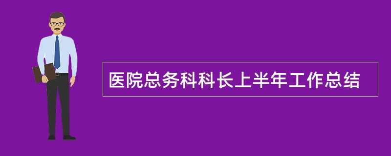 医院总务科科长上半年工作总结