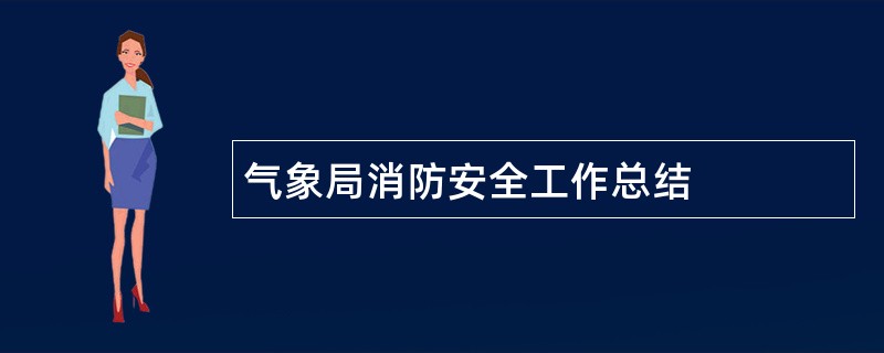 气象局消防安全工作总结