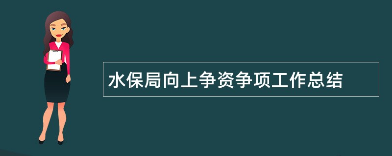 水保局向上争资争项工作总结