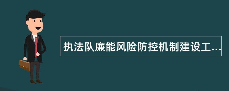 执法队廉能风险防控机制建设工作总结