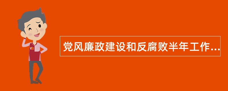 党风廉政建设和反腐败半年工作总结