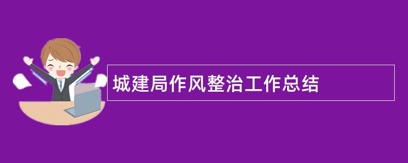 城建局作风整治工作总结