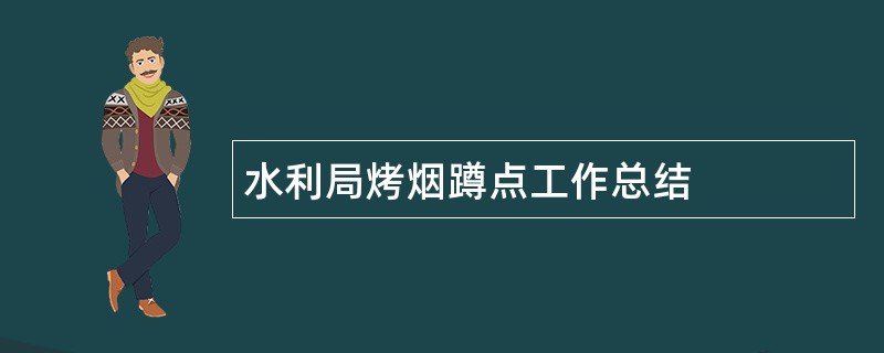 水利局烤烟蹲点工作总结