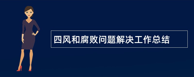 四风和腐败问题解决工作总结