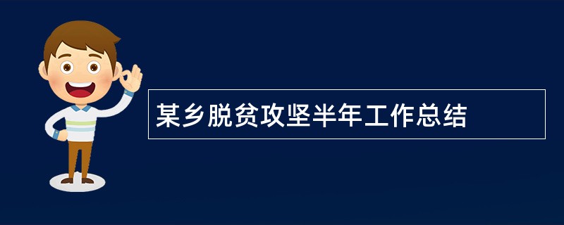 某乡脱贫攻坚半年工作总结