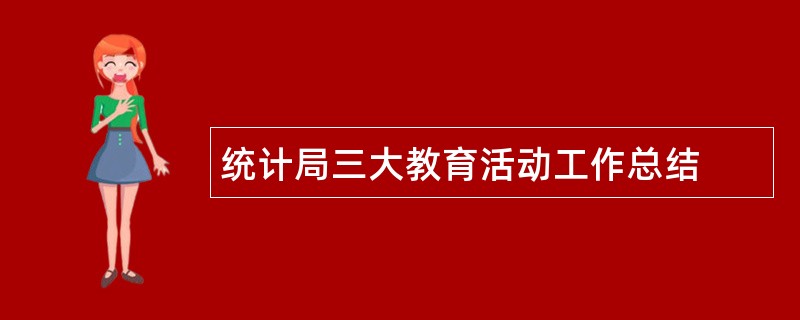 统计局三大教育活动工作总结