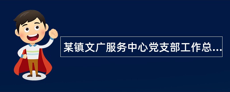 某镇文广服务中心党支部工作总结