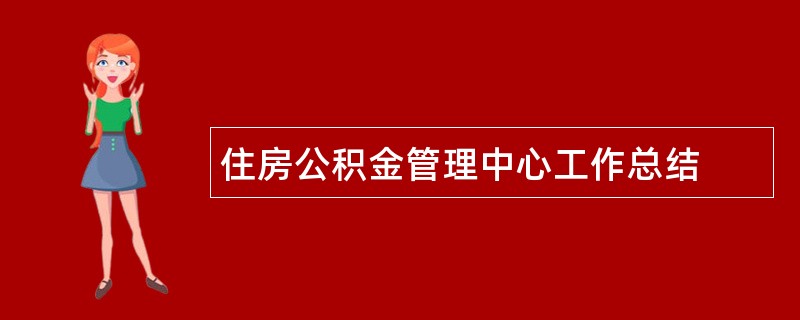 住房公积金管理中心工作总结