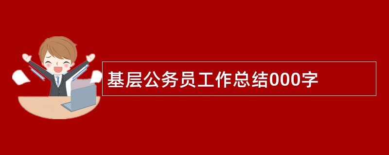 基层公务员工作总结000字