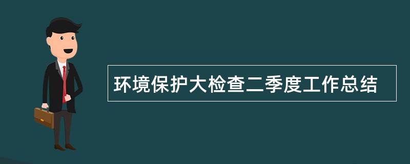 环境保护大检查二季度工作总结