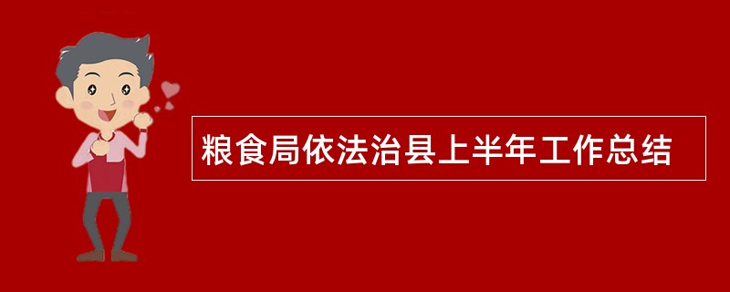 粮食局依法治县上半年工作总结