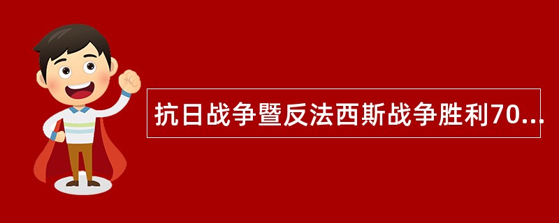 抗日战争暨反法西斯战争胜利70周年活动工作总结