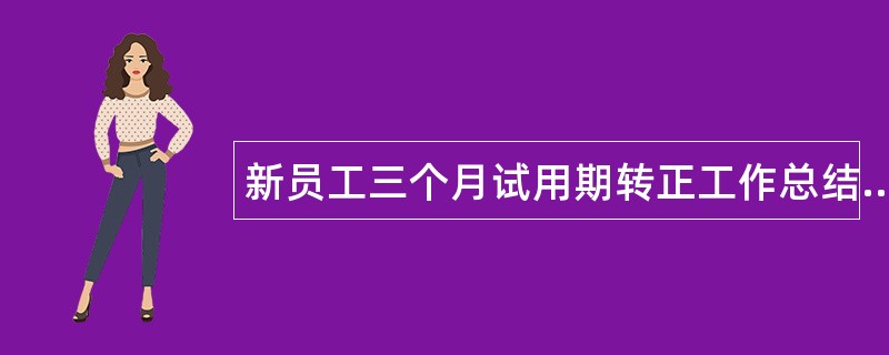 新员工三个月试用期转正工作总结600字