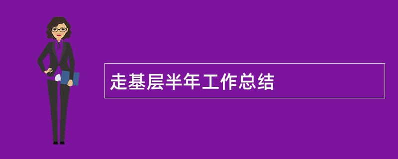 走基层半年工作总结