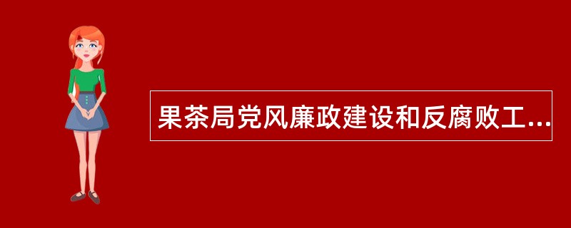 果茶局党风廉政建设和反腐败工作总结