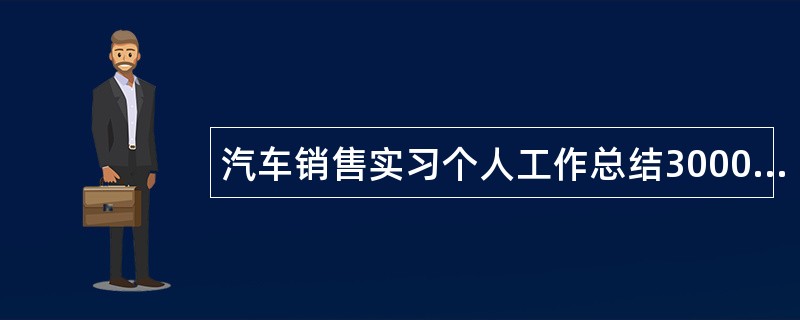 汽车销售实习个人工作总结3000字