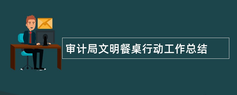 审计局文明餐桌行动工作总结